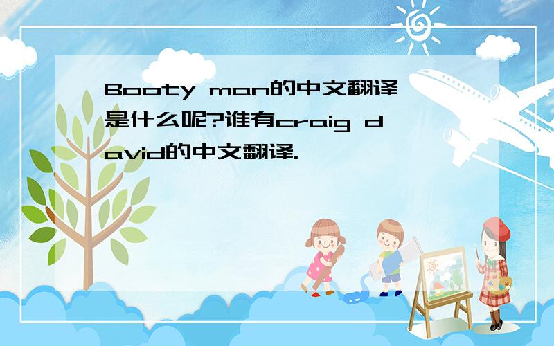 Booty man的中文翻译是什么呢?谁有craig david的中文翻译.