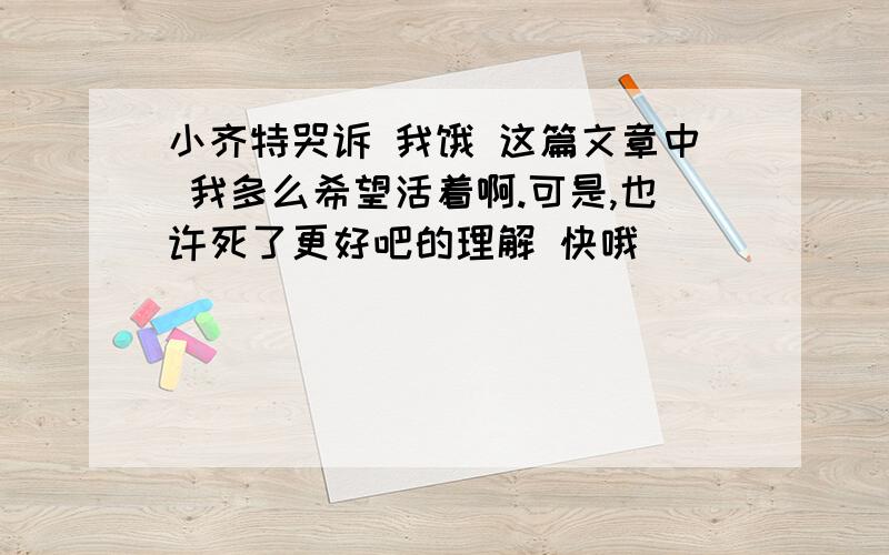 小齐特哭诉 我饿 这篇文章中 我多么希望活着啊.可是,也许死了更好吧的理解 快哦