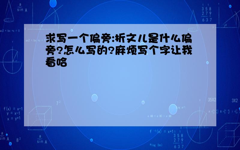 求写一个偏旁:折文儿是什么偏旁?怎么写的?麻烦写个字让我看哈