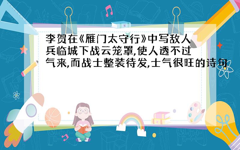 李贺在《雁门太守行》中写敌人兵临城下战云笼罩,使人透不过气来,而战士整装待发,士气很旺的诗句