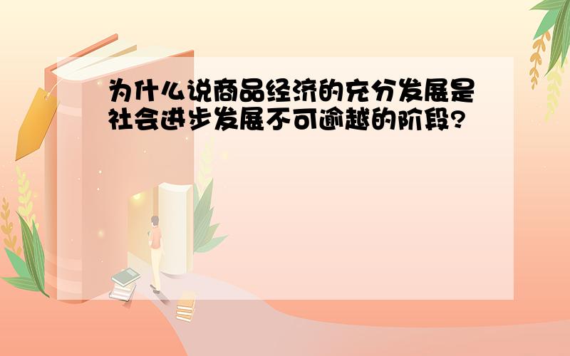 为什么说商品经济的充分发展是社会进步发展不可逾越的阶段?