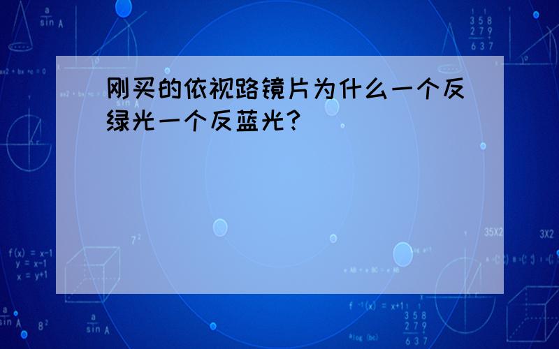 刚买的依视路镜片为什么一个反绿光一个反蓝光?