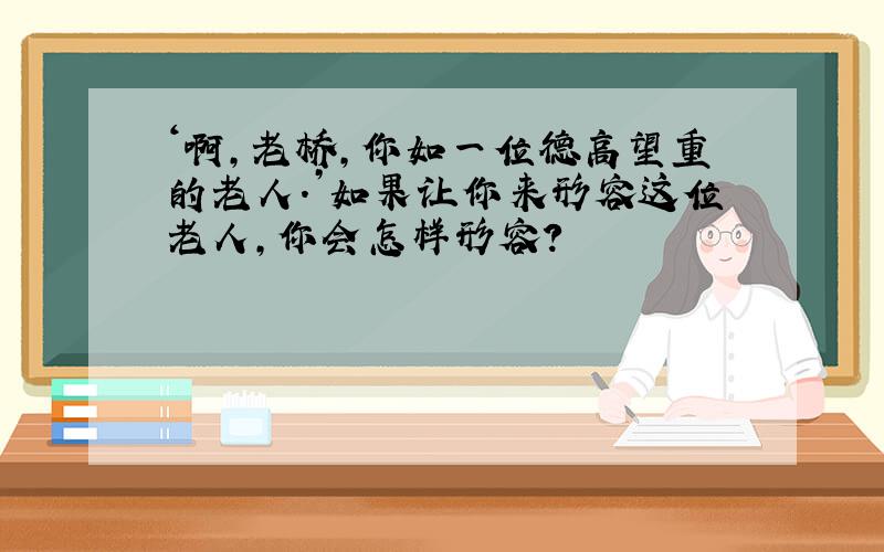 ‘啊,老桥,你如一位德高望重的老人.’如果让你来形容这位老人,你会怎样形容?