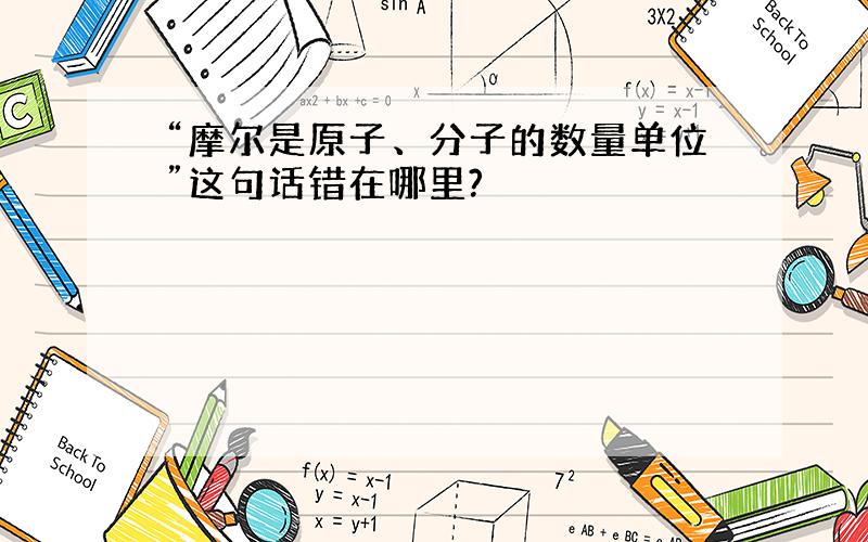 “摩尔是原子、分子的数量单位”这句话错在哪里?