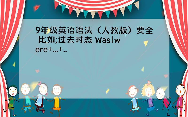 9年级英语语法（人教版）要全 比如;过去时态 Was|were+...+..