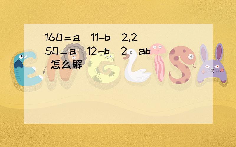 160＝a(11-b)2,250＝a(12-b)2．ab 怎么解