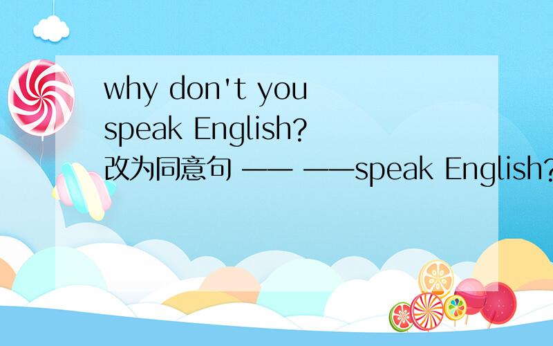 why don't you speak English?改为同意句 —— ——speak English?