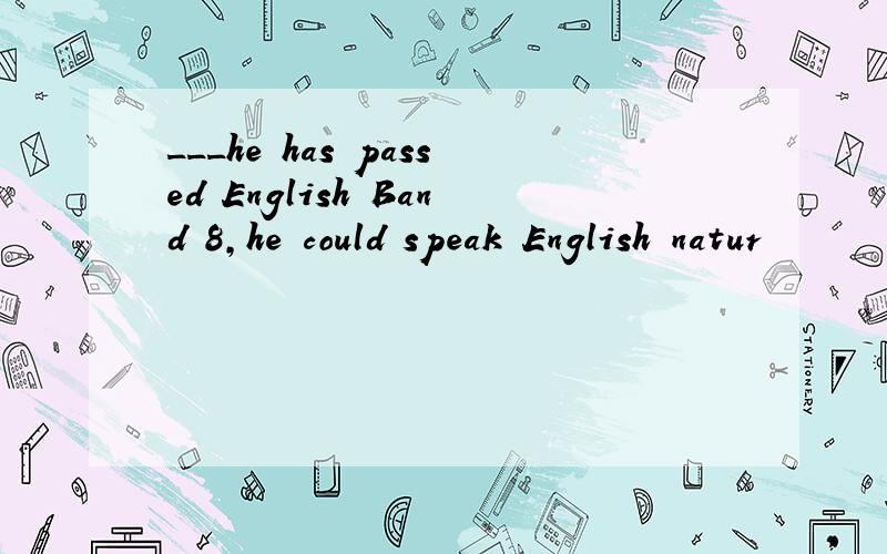 ___he has passed English Band 8,he could speak English natur