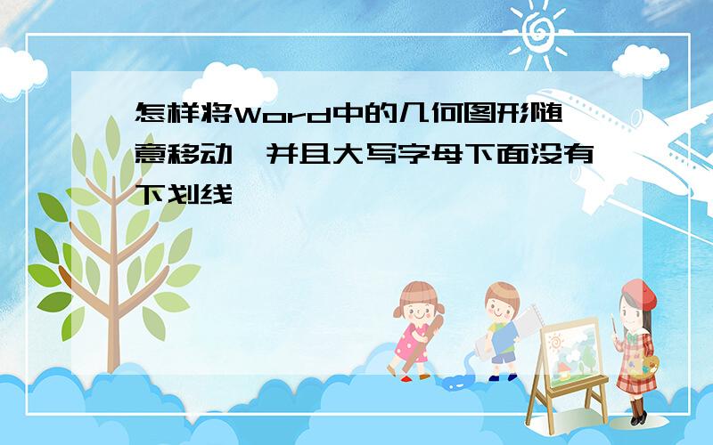 怎样将Word中的几何图形随意移动,并且大写字母下面没有下划线