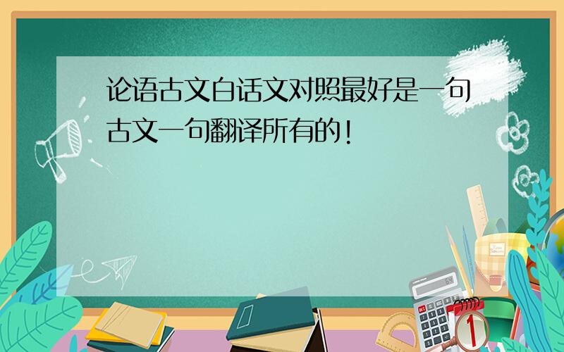 论语古文白话文对照最好是一句古文一句翻译所有的!