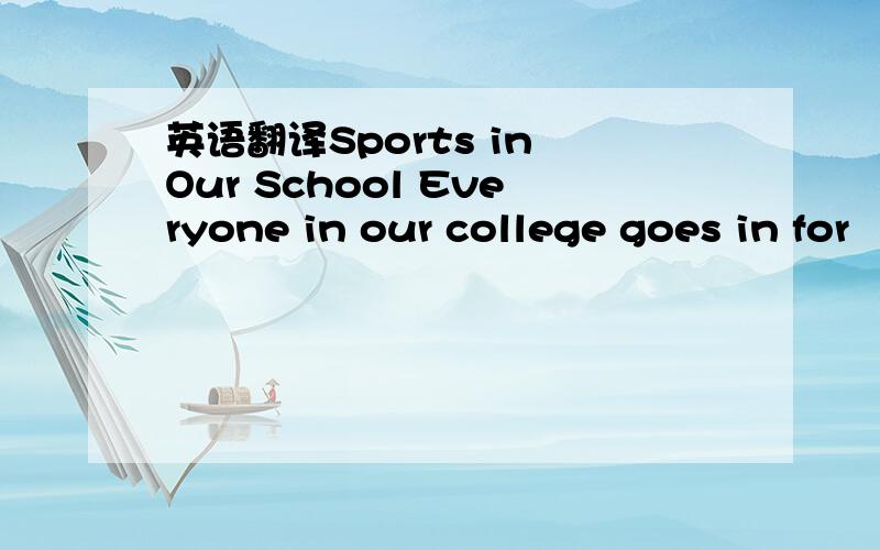 英语翻译Sports in Our School Everyone in our college goes in for