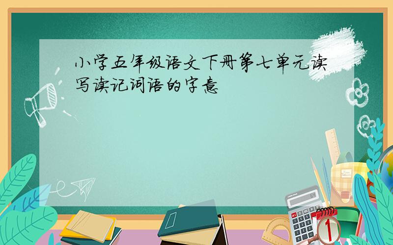 小学五年级语文下册第七单元读写读记词语的字意