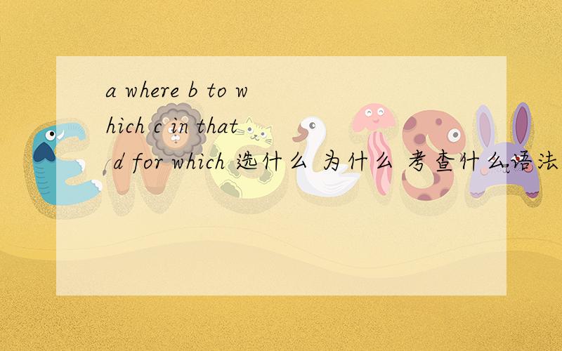 a where b to which c in that d for which 选什么 为什么 考查什么语法