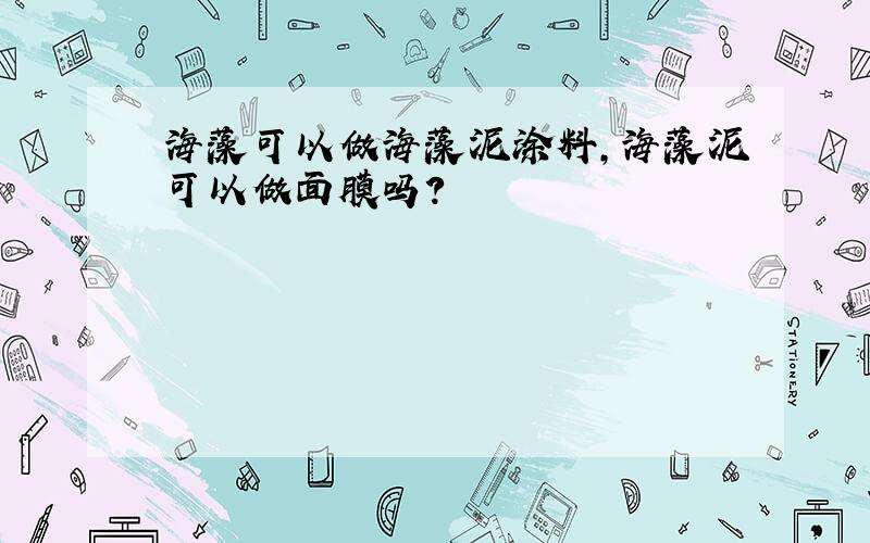 海藻可以做海藻泥涂料,海藻泥可以做面膜吗?