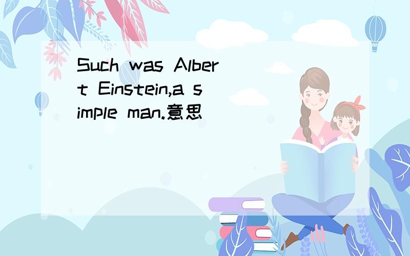 Such was Albert Einstein,a simple man.意思