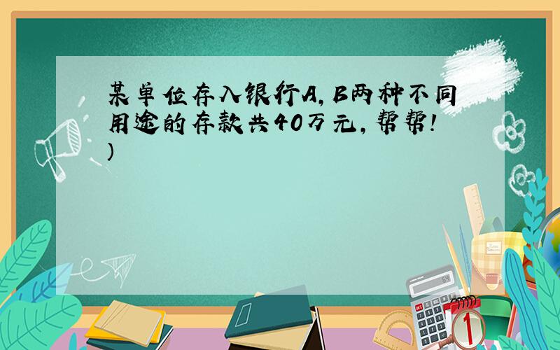 某单位存入银行A,B两种不同用途的存款共40万元,帮帮!）