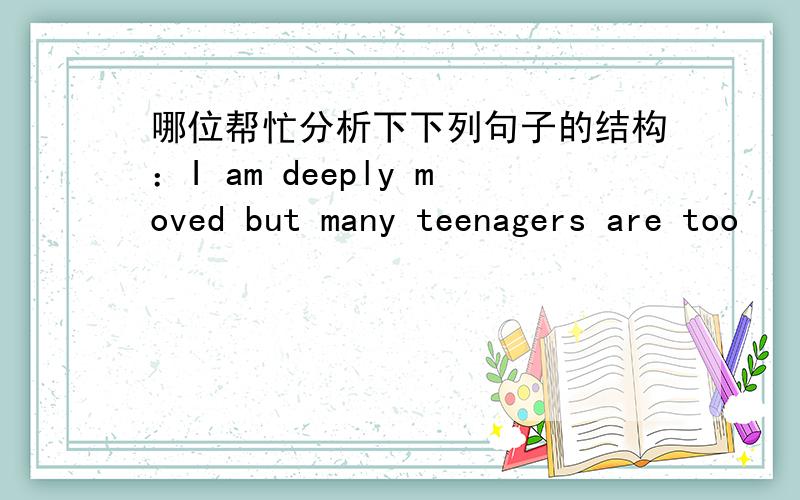 哪位帮忙分析下下列句子的结构：I am deeply moved but many teenagers are too