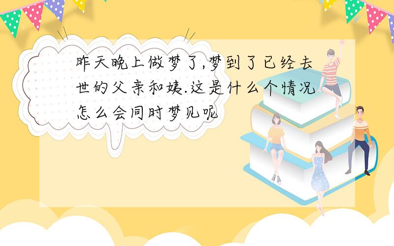 昨天晚上做梦了,梦到了已经去世的父亲和姨.这是什么个情况怎么会同时梦见呢