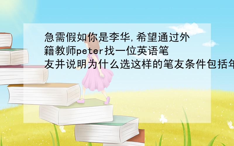 急需假如你是李华,希望通过外籍教师peter找一位英语笔友并说明为什么选这样的笔友条件包括年龄性别爱好