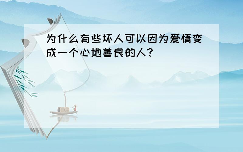 为什么有些坏人可以因为爱情变成一个心地善良的人?