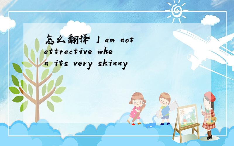 怎么翻译 I am not attractive when its very skinny