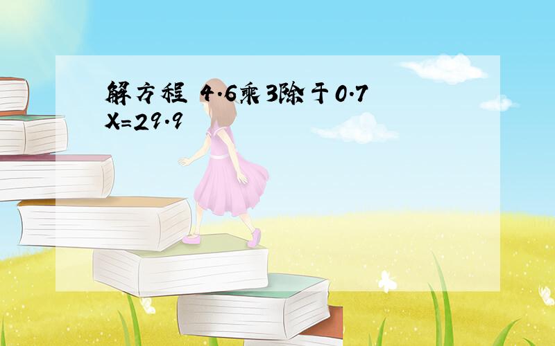 解方程 4.6乘3除于0.7X=29.9