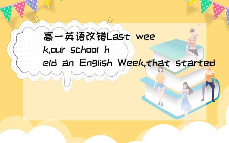 高一英语改错Last week,our school held an English Week,that started