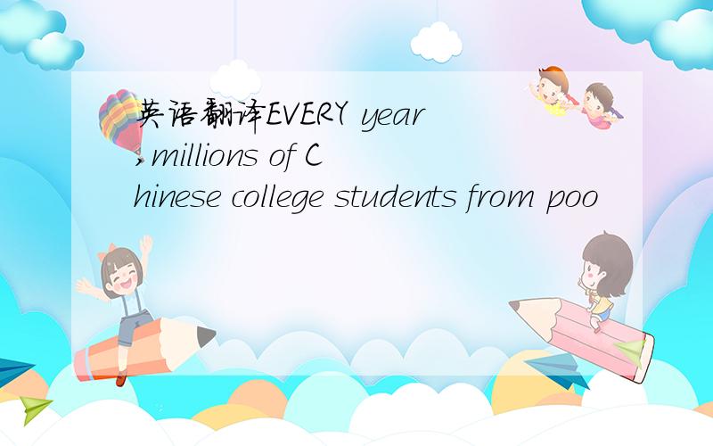 英语翻译EVERY year,millions of Chinese college students from poo