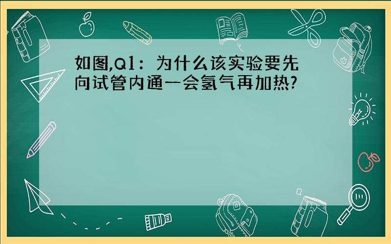 如图,Q1：为什么该实验要先向试管内通一会氢气再加热?