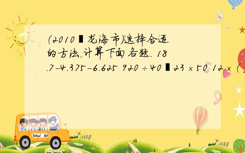 （2010•龙海市）选择合适的方法，计算下面各题． 18.7-4.375-6.625 920÷40﹢23×50 12×（