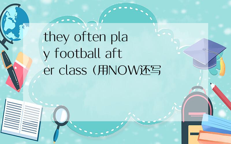 they often play football after class（用NOW还写