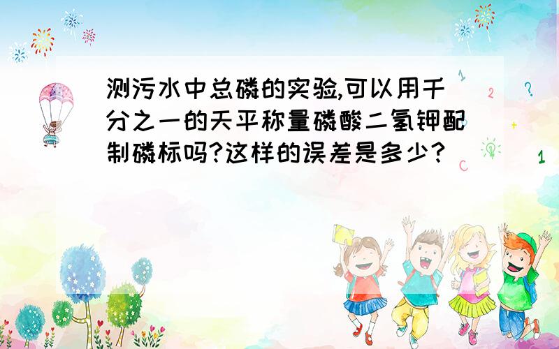 测污水中总磷的实验,可以用千分之一的天平称量磷酸二氢钾配制磷标吗?这样的误差是多少?