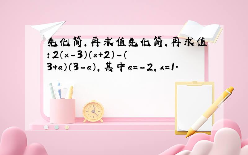 先化简，再求值先化简，再求值：2（x-3）（x+2）-（3+a）（3-a），其中a=-2，x=1．