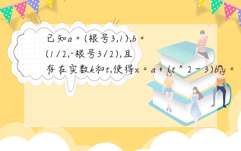 已知a＝(根号3,1),b＝(1/2,-根号3/2),且存在实数k和t,使得x＝a＋(t＾2－3)b,y＝－ka ＋tb