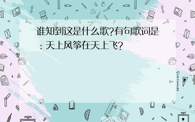 谁知到这是什么歌?有句歌词是：天上风筝在天上飞?