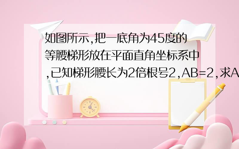 如图所示,把一底角为45度的等腰梯形放在平面直角坐标系中,已知梯形腰长为2倍根号2,AB=2,求A,B,C的坐标