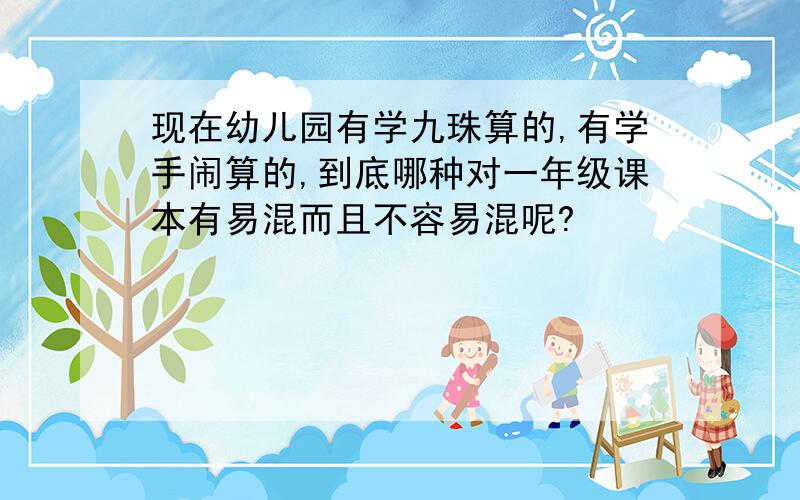 现在幼儿园有学九珠算的,有学手闹算的,到底哪种对一年级课本有易混而且不容易混呢?