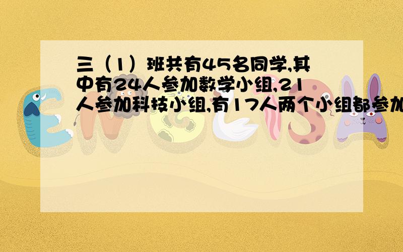 三（1）班共有45名同学,其中有24人参加数学小组,21人参加科技小组,有17人两个小组都参加了,有多少人两个小组都没参