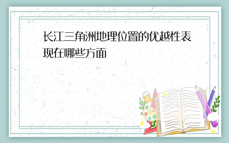 长江三角洲地理位置的优越性表现在哪些方面