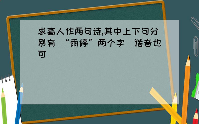 求高人作两句诗,其中上下句分别有 “雨婷”两个字（谐音也可）