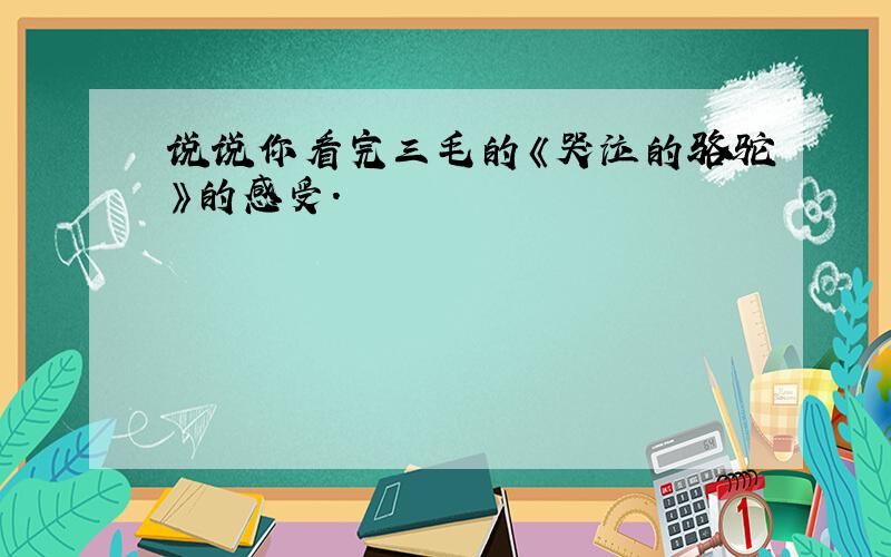 说说你看完三毛的《哭泣的骆驼》的感受.