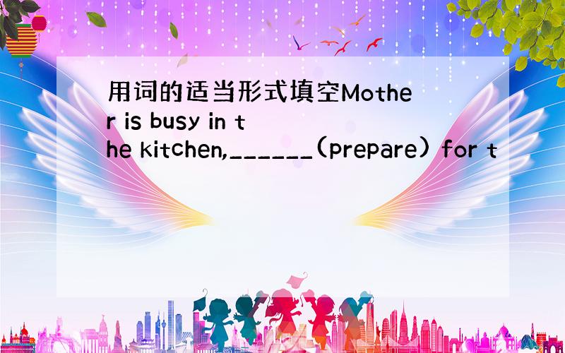 用词的适当形式填空Mother is busy in the kitchen,______(prepare) for t