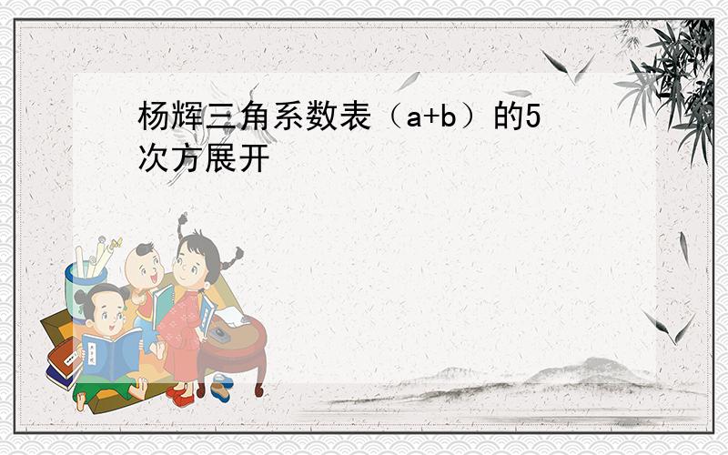 杨辉三角系数表（a+b）的5次方展开