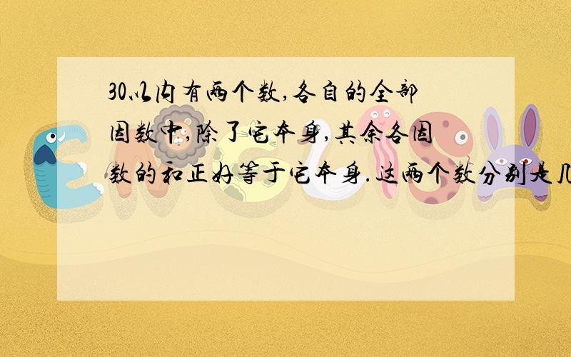 30以内有两个数,各自的全部因数中,除了它本身,其余各因数的和正好等于它本身.这两个数分别是几?