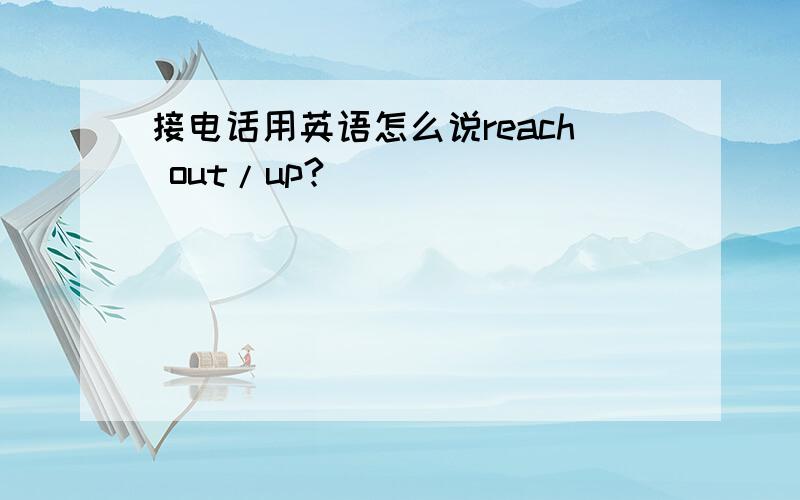 接电话用英语怎么说reach out/up?