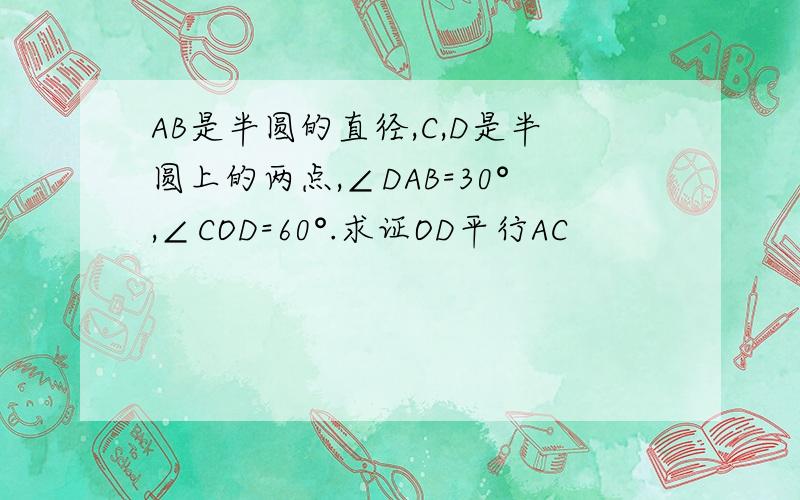 AB是半圆的直径,C,D是半圆上的两点,∠DAB=30°,∠COD=60°.求证OD平行AC