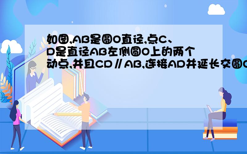 如图,AB是圆O直径,点C、D是直径AB左侧圆O上的两个动点,并且CD∥AB,连接AD并延长交圆O过点B的切线与E,作E