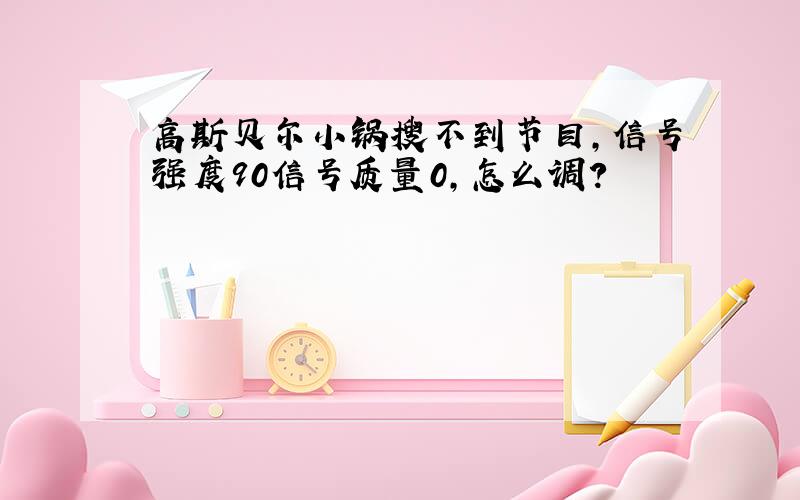 高斯贝尔小锅搜不到节目,信号强度90信号质量0,怎么调?