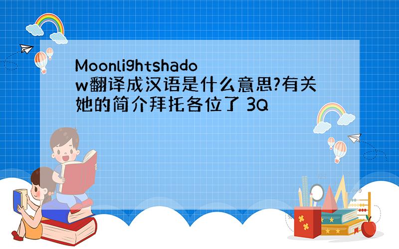 Moonlightshadow翻译成汉语是什么意思?有关她的简介拜托各位了 3Q