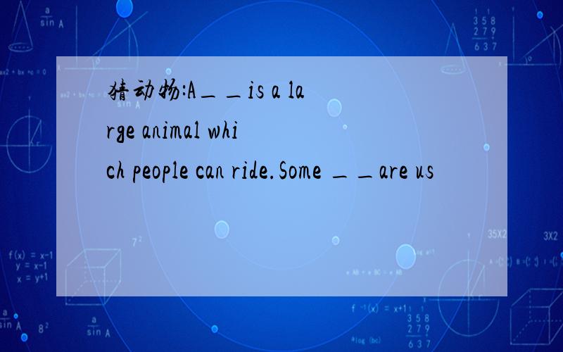 猜动物:A__is a large animal which people can ride.Some __are us